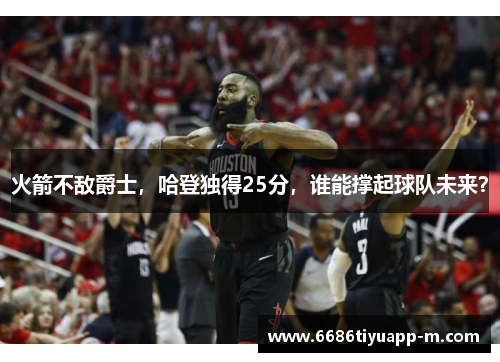 火箭不敌爵士，哈登独得25分，谁能撑起球队未来？