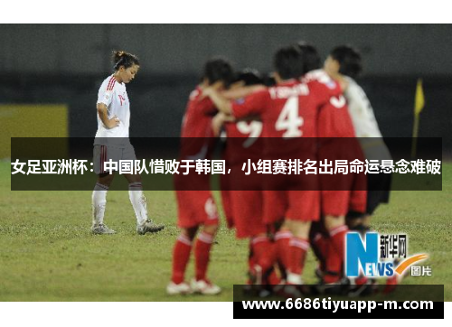 女足亚洲杯：中国队惜败于韩国，小组赛排名出局命运悬念难破