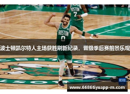 波士顿凯尔特人主场获胜刷新纪录，晋级季后赛前景乐观