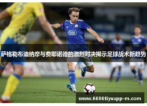 萨格勒布迪纳摩与费耶诺德的激烈对决揭示足球战术新趋势