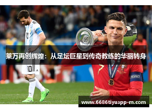 莱万再创辉煌：从足坛巨星到传奇教练的华丽转身
