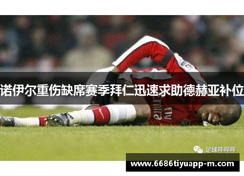 诺伊尔重伤缺席赛季拜仁迅速求助德赫亚补位
