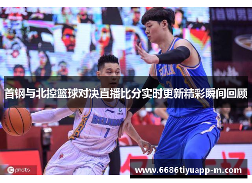 首钢与北控篮球对决直播比分实时更新精彩瞬间回顾
